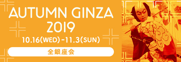 AUTUMN GINZA 2019 10.16（WED）- 11.3（SUN）全銀座会